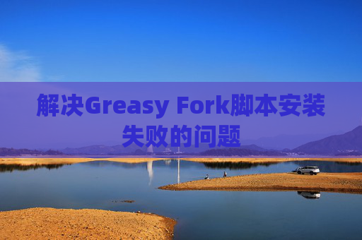 解决Greasy Fork脚本安装失败的问题
